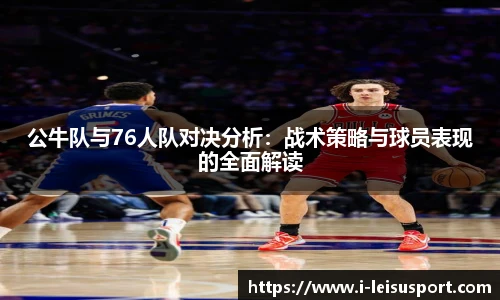 公牛队与76人队对决分析：战术策略与球员表现的全面解读