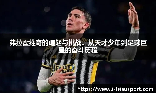 弗拉霍维奇的崛起与挑战：从天才少年到足球巨星的奋斗历程