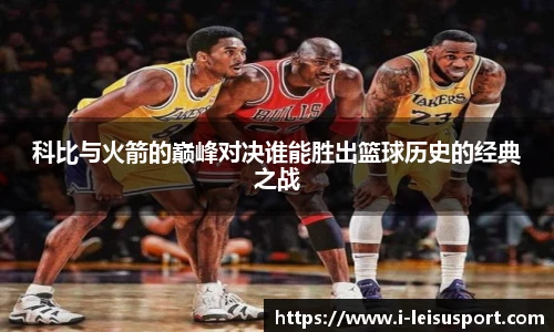 科比与火箭的巅峰对决谁能胜出篮球历史的经典之战