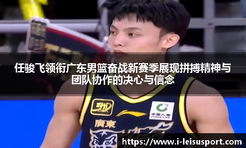 任骏飞领衔广东男篮奋战新赛季展现拼搏精神与团队协作的决心与信念